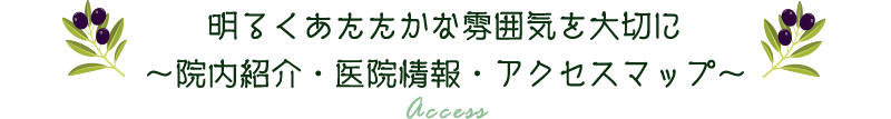 明るくあたたかな雰囲気を大切に～院内紹介・医院情報・アクセスマップ～