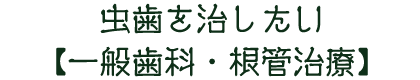 虫歯を治したい【一般歯科・根管治療】