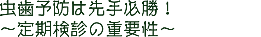 虫歯予防は先手必勝！～定期検診の重要性～