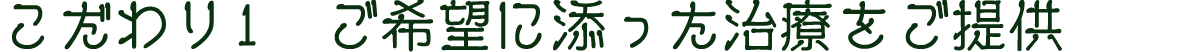 こだわり1　ご希望に添った治療をご提供