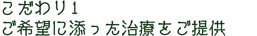 こだわり1　ご希望に添った治療をご提供