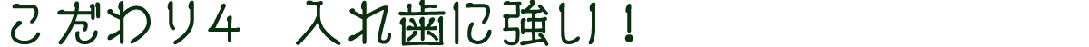 こだわり4　入れ歯に強い！