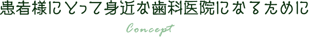 患者様にとって⾝近な⻭科医院になるために