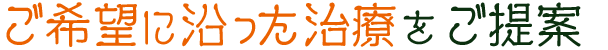 ご希望に沿った治療をご提案