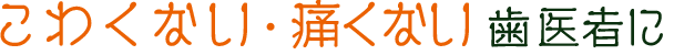 こわくない・痛くない歯医者に