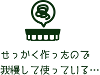 せっかく作ったので我慢して使っている…