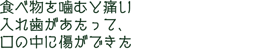 食べ物を噛むと痛い 入れ歯があたって、口の中に傷ができた