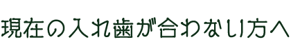 現在の入れ歯が合わない方へ