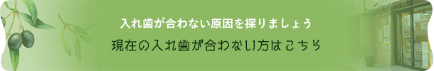 入れ歯が合わない原因を探りましょう現在の入れ歯が合わない方はこちら