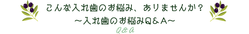 こんな入れ歯のお悩み、ありませんか？～入れ歯のお悩みQ＆A～