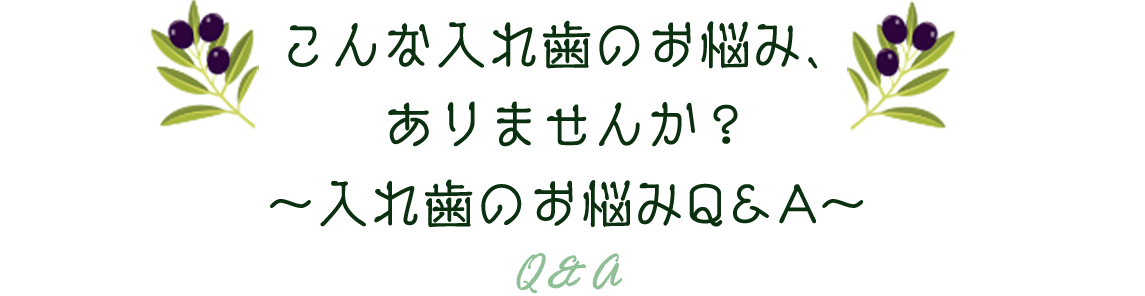 こんな入れ歯のお悩み、ありませんか？～入れ歯のお悩みQ＆A～